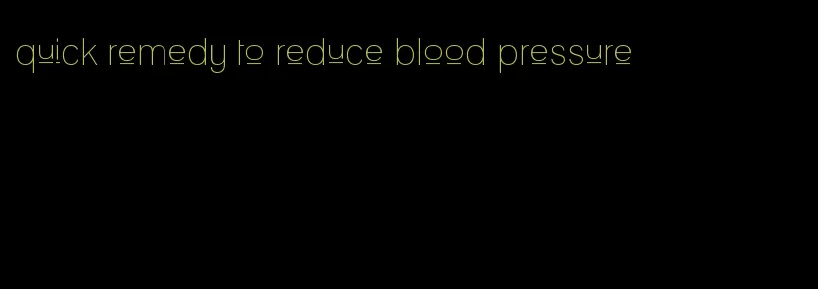 quick remedy to reduce blood pressure