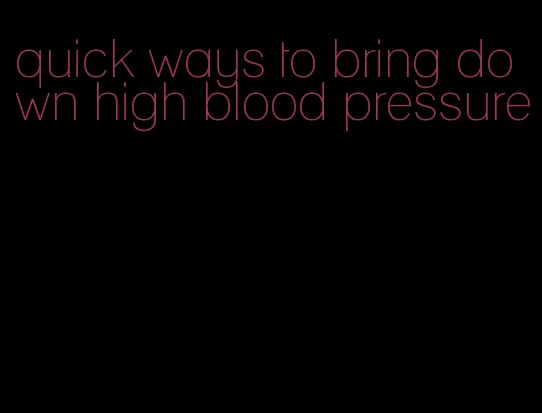quick ways to bring down high blood pressure