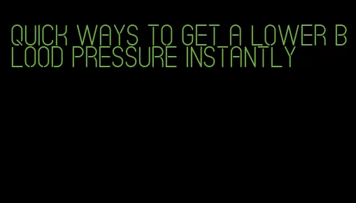quick ways to get a lower blood pressure instantly