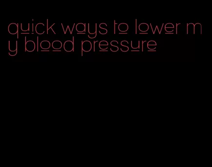 quick ways to lower my blood pressure