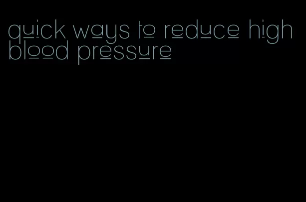 quick ways to reduce high blood pressure