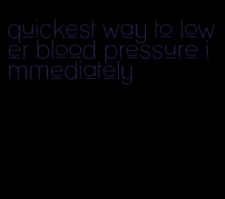 quickest way to lower blood pressure immediately