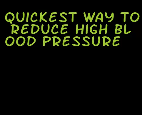 quickest way to reduce high blood pressure