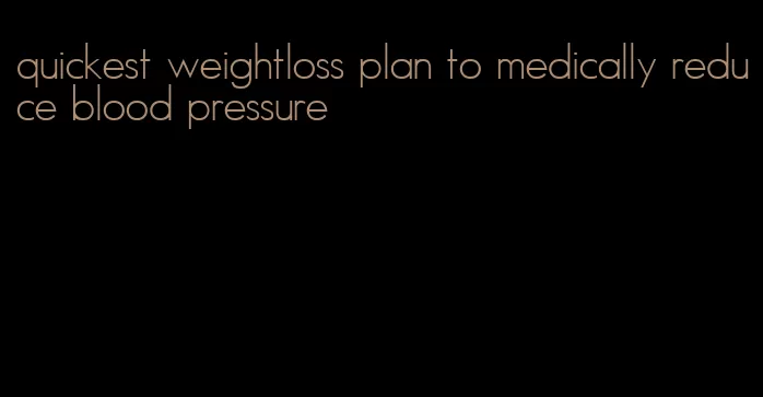 quickest weightloss plan to medically reduce blood pressure