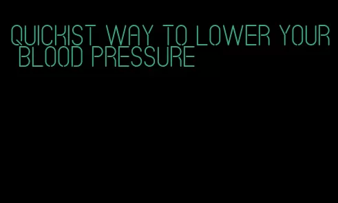 quickist way to lower your blood pressure