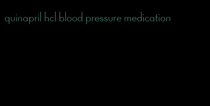 quinapril hcl blood pressure medication