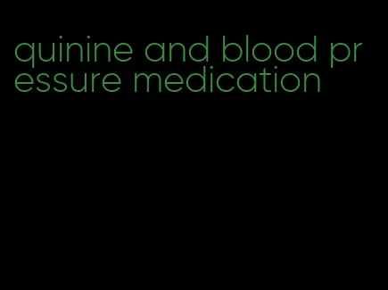 quinine and blood pressure medication