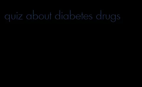 quiz about diabetes drugs