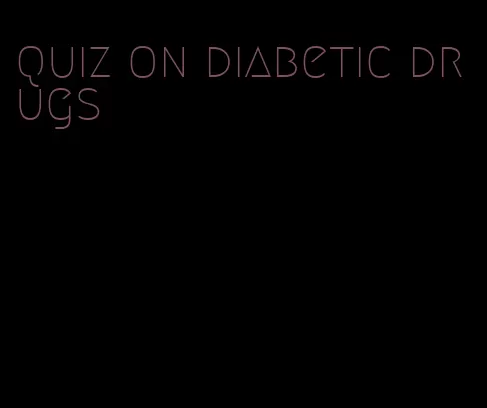 quiz on diabetic drugs