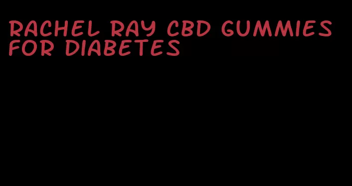 rachel ray cbd gummies for diabetes