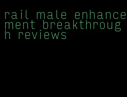 rail male enhancement breakthrough reviews