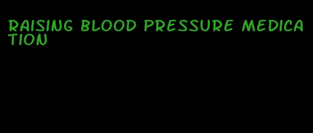 raising blood pressure medication
