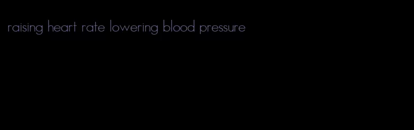 raising heart rate lowering blood pressure