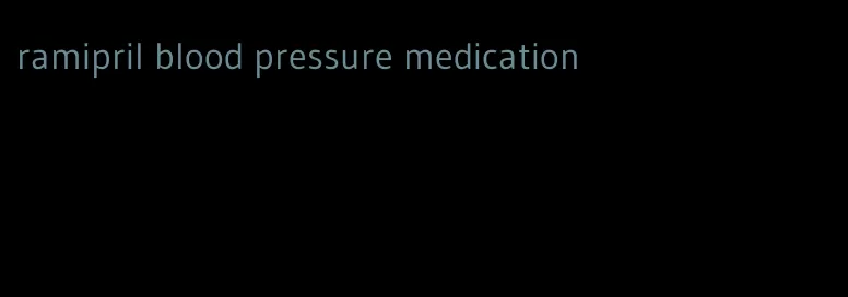 ramipril blood pressure medication