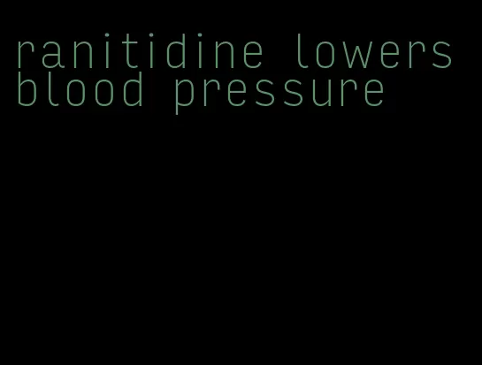 ranitidine lowers blood pressure