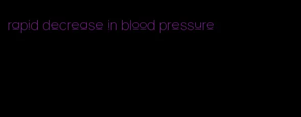 rapid decrease in blood pressure