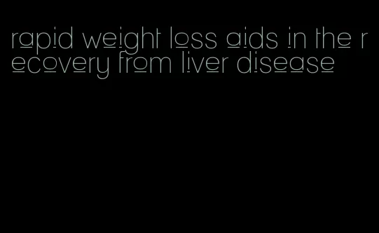 rapid weight loss aids in the recovery from liver disease