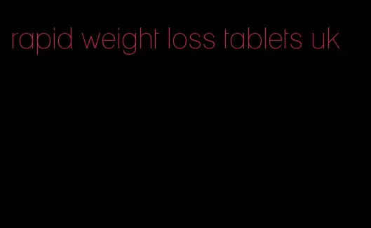 rapid weight loss tablets uk