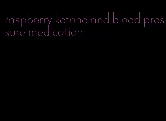 raspberry ketone and blood pressure medication