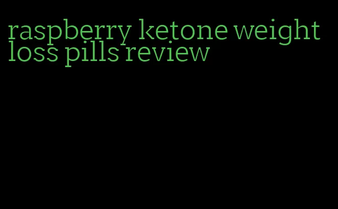 raspberry ketone weight loss pills review