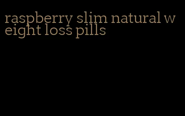 raspberry slim natural weight loss pills