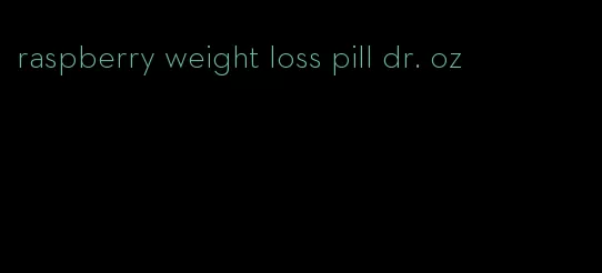 raspberry weight loss pill dr. oz