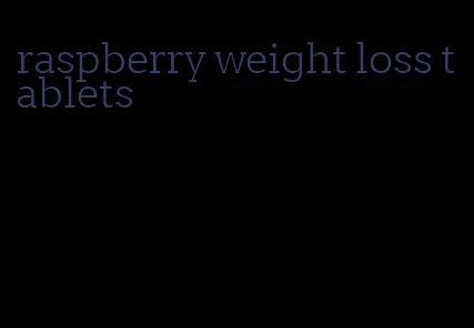 raspberry weight loss tablets
