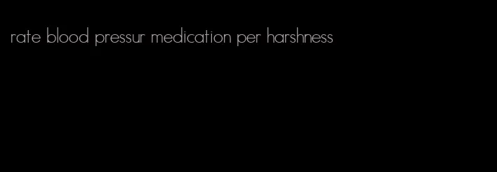 rate blood pressur medication per harshness