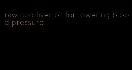 raw cod liver oil for lowering blood pressure