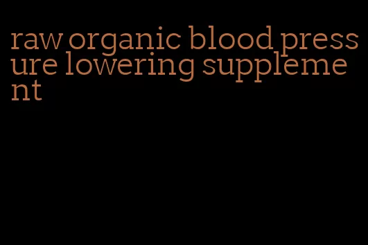 raw organic blood pressure lowering supplement