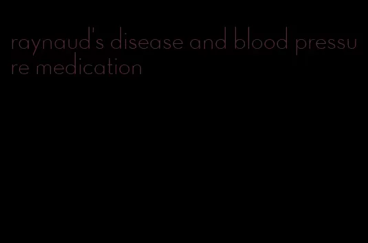 raynaud's disease and blood pressure medication