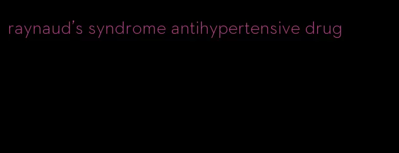 raynaud's syndrome antihypertensive drug