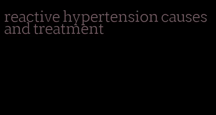 reactive hypertension causes and treatment