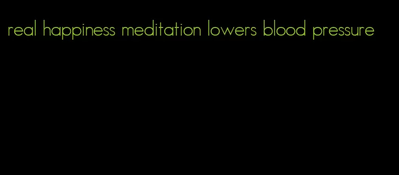 real happiness meditation lowers blood pressure