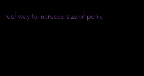real way to increase size of penis