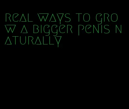 real ways to grow a bigger penis naturally