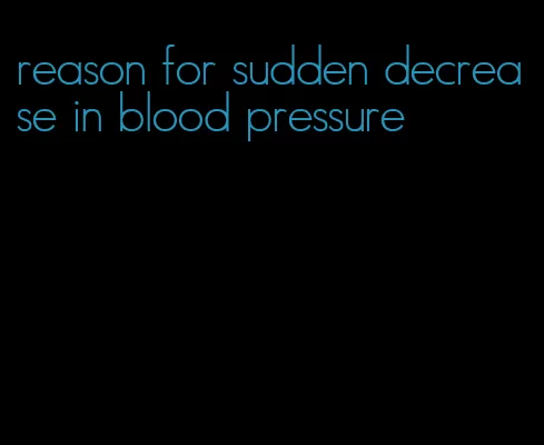 reason for sudden decrease in blood pressure