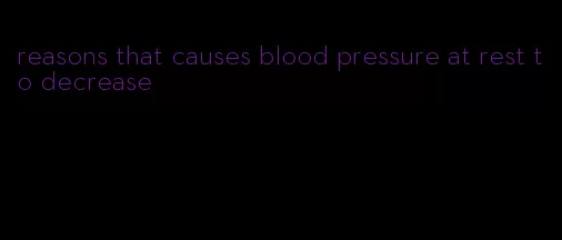 reasons that causes blood pressure at rest to decrease