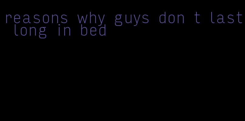 reasons why guys don t last long in bed