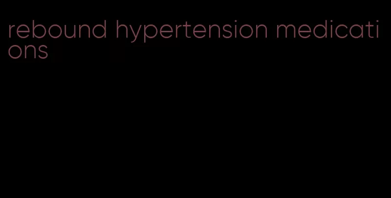rebound hypertension medications