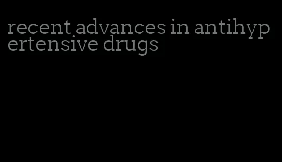 recent advances in antihypertensive drugs