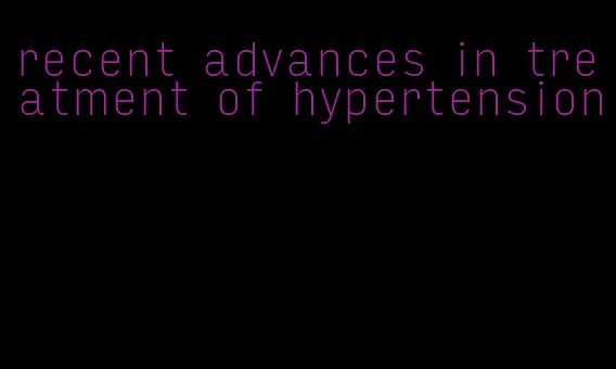 recent advances in treatment of hypertension