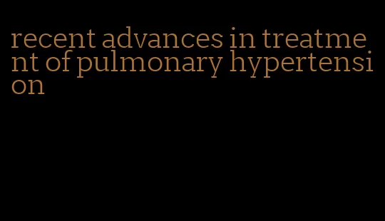 recent advances in treatment of pulmonary hypertension