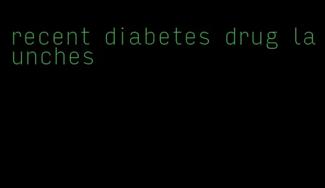 recent diabetes drug launches