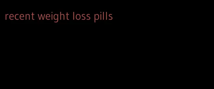 recent weight loss pills