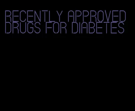 recently approved drugs for diabetes
