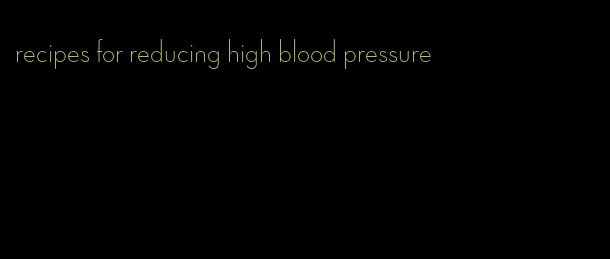 recipes for reducing high blood pressure