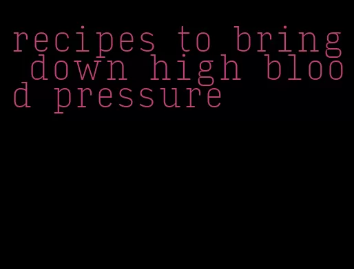 recipes to bring down high blood pressure
