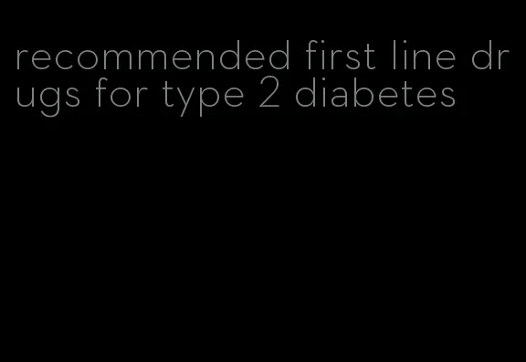 recommended first line drugs for type 2 diabetes
