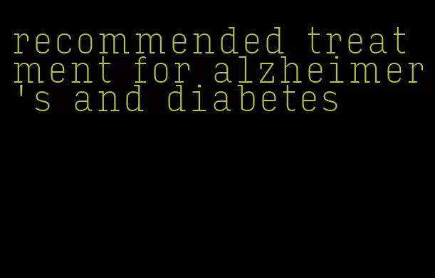 recommended treatment for alzheimer's and diabetes